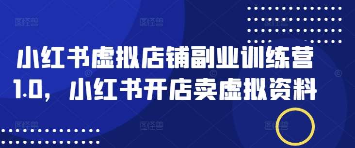 小红书虚拟店铺副业训练营1.0，小红书开店卖虚拟资料汇创网-网创项目_汇创网_中创网_福缘网_冒泡网_资源整合平台汇创网