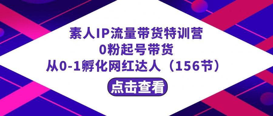 繁星·计划素人IP流量带货特训营：0粉起号带货 从0-1孵化网红达人（156节）汇创网-网创项目_汇创网_中创网_福缘网_冒泡网_资源整合平台汇创网