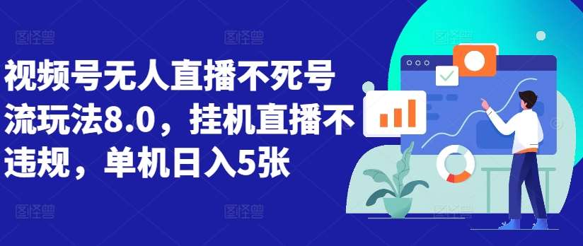 视频号无人直播不死号流玩法8.0，挂机直播不违规，单机日入5张【揭秘】汇创网-网创项目_汇创网_中创网_福缘网_冒泡网_资源整合平台汇创网