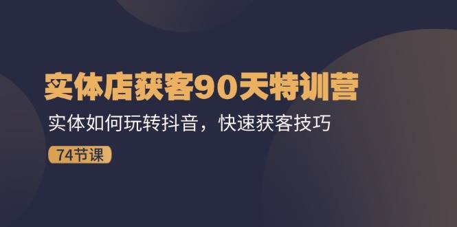 实体店获客90天特训营：实体如何玩转抖音，快速获客技巧（74节）汇创网-网创项目_汇创网_中创网_福缘网_冒泡网_资源整合平台汇创网