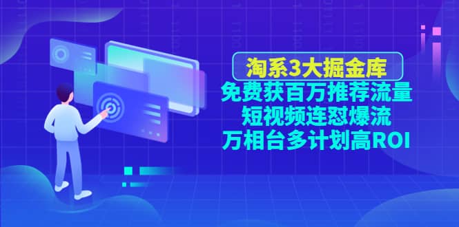 淘系3大掘金库：免费获百万推荐流量+短视频连怼爆流+万相台多计划高ROI汇创网-网创项目_汇创网_中创网_福缘网_冒泡网_资源整合平台汇创网
