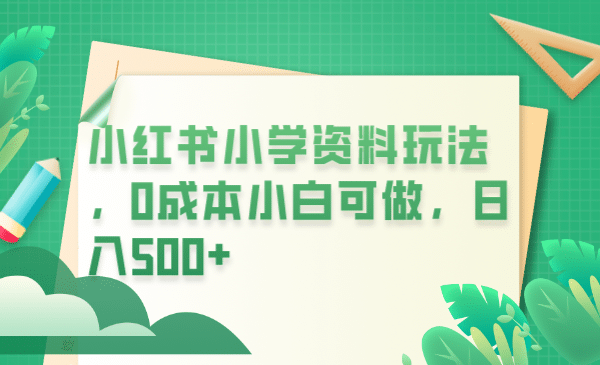 小红书小学资料玩法，0成本小白可做日入500+（教程+资料）汇创网-网创项目_汇创网_中创网_福缘网_冒泡网_资源整合平台汇创网