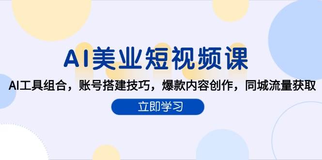 AI美业短视频课，AI工具组合，账号搭建技巧，爆款内容创作，同城流量获取汇创网-网创项目_汇创网_中创网_福缘网_冒泡网_资源整合平台汇创网