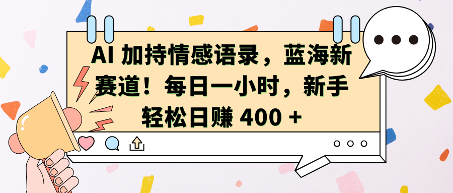 AI加持情感语录，蓝海新赛道！每日一小时，新手轻松日赚 400 +汇创网-网创项目_汇创网_中创网_福缘网_冒泡网_网创项目平台汇创网