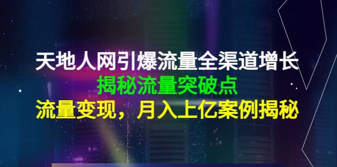天地人网引爆流量全渠道增长：揭秘流量突然破点，流量变现汇创网-网创项目_汇创网_中创网_福缘网_冒泡网_网创项目平台汇创网