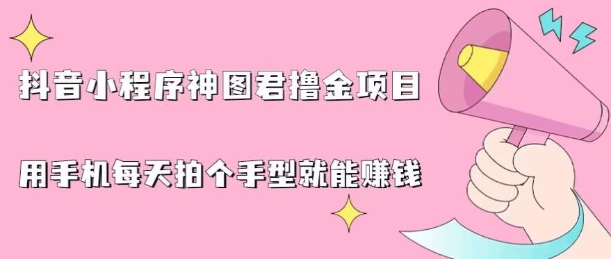 抖音小程序神图君撸金项目，用手机每天拍个手型挂载一下小程序就能赚钱【揭秘】汇创网-网创项目_汇创网_中创网_福缘网_冒泡网_资源整合平台汇创网