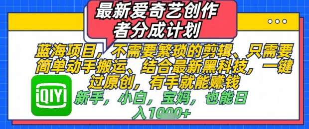 最新爱奇艺创作者分成计划，不需要繁琐的剪辑，只需要简单动手搬运，一键过原创，有手就能做汇创网-网创项目_汇创网_中创网_福缘网_冒泡网_资源整合平台汇创网