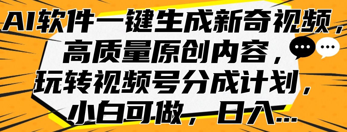 AI软件一键生成新奇视频，高质量原创内容，玩转视频号分成计划，小白可做，日入…汇创网-网创项目_汇创网_中创网_福缘网_冒泡网_资源整合平台汇创网
