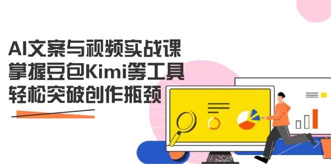 AI文案与视频实战课，掌握豆包Kimi等工具，轻松突破创作瓶颈汇创网-网创项目_汇创网_中创网_福缘网_冒泡网_资源整合平台汇创网