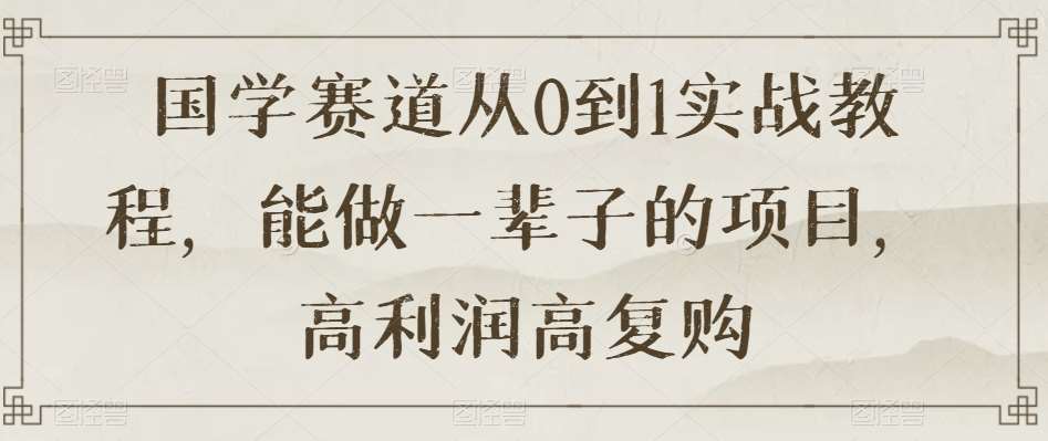 国学赛道从0到1实战教程，能做一辈子的项目，高利润高复购汇创网-网创项目_汇创网_中创网_福缘网_冒泡网_网创项目平台汇创网