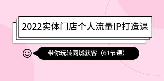 2022实体门店个人流量IP打造课：带你玩转同城获客（61节课）汇创网-网创项目_汇创网_中创网_福缘网_冒泡网_资源整合平台汇创网
