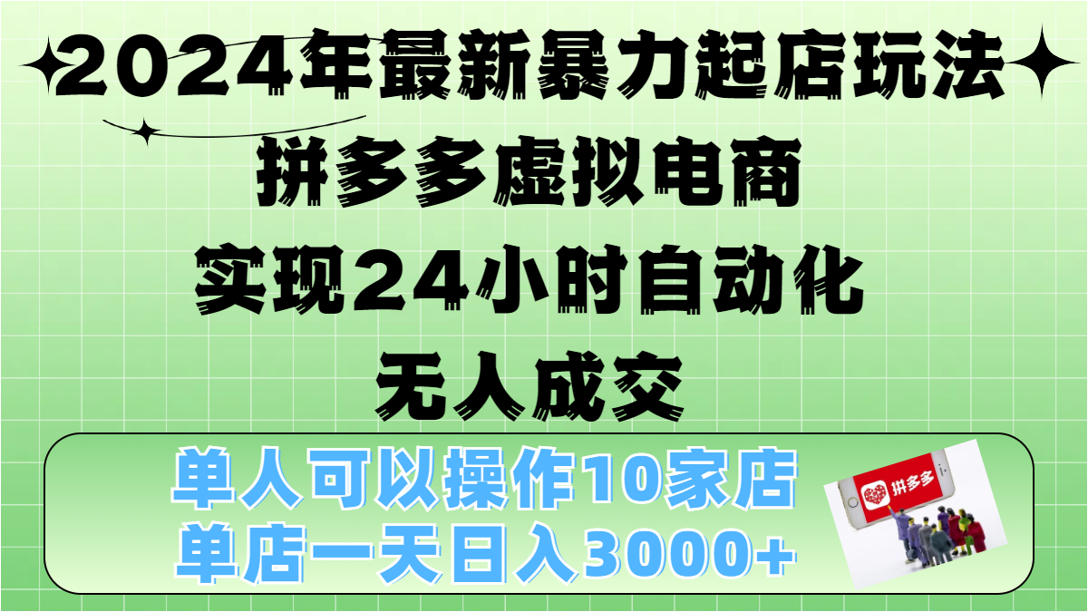 2024年最新暴力起店玩法，拼多多虚拟电商，实现24小时自动化无人成交，单人可以操作10家店，单店日入3000+汇创网-网创项目_汇创网_中创网_福缘网_冒泡网_资源整合平台汇创网