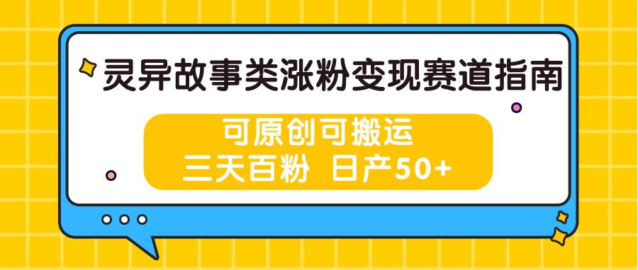 灵异故事类涨粉变现赛道指南，可原创可搬运，三天百粉 日产50+汇创网-网创项目_汇创网_中创网_福缘网_冒泡网_资源整合平台汇创网