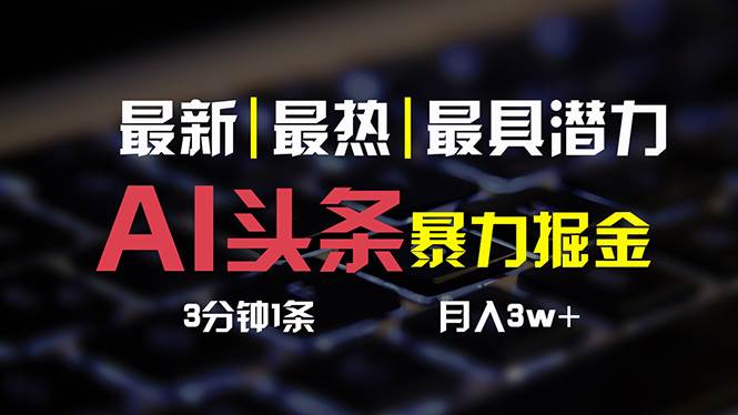 （10987期）AI头条3天必起号，简单无需经验 3分钟1条 一键多渠道发布 复制粘贴月入3W+汇创网-网创项目_汇创网_中创网_福缘网_冒泡网_资源整合平台汇创网