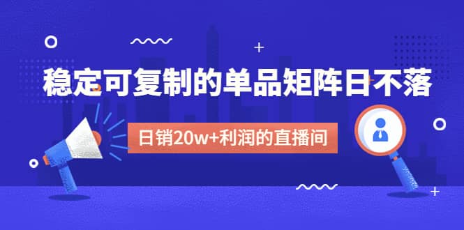 某电商线下课程，稳定可复制的单品矩阵日不落，做一个日销20w+利润的直播间汇创网-网创项目_汇创网_中创网_福缘网_冒泡网_资源整合平台汇创网