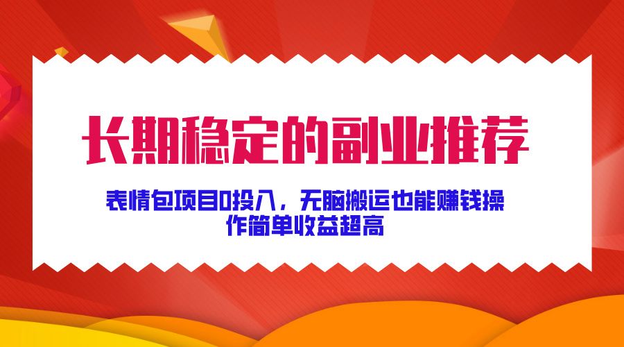 长期稳定的副业推荐！表情包项目0投入，无脑搬运也能赚钱，操作简单收益超高汇创网-网创项目_汇创网_中创网_福缘网_冒泡网_资源整合平台汇创网