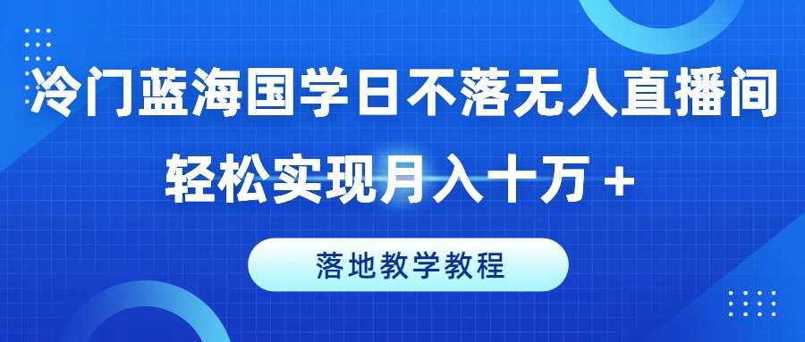 冷门蓝海国学日不落无人直播间,轻松实现月入十万+,落地教学教程【揭秘】汇创网-网创项目_汇创网_中创网_福缘网_冒泡网_网创项目平台汇创网