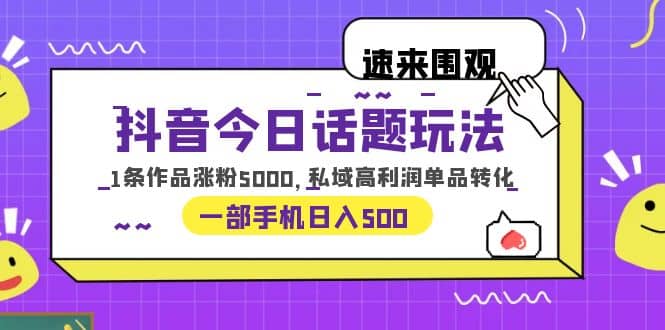 抖音今日话题玩法，1条作品涨粉5000，私域高利润单品转化 一部手机日入500汇创网-网创项目_汇创网_中创网_福缘网_冒泡网_资源整合平台汇创网