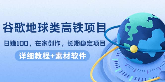谷歌地球类高铁项目，在家创作，长期稳定项目（教程+素材软件）汇创网-网创项目_汇创网_中创网_福缘网_冒泡网_资源整合平台汇创网