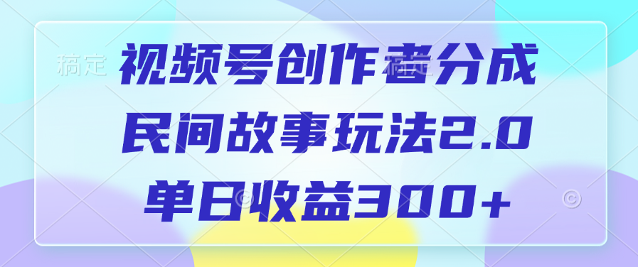 视频号创作者分成，民间故事玩法2.0，单日收益300+汇创网-网创项目_汇创网_中创网_福缘网_冒泡网_资源整合平台汇创网