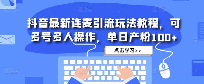 抖音最新连麦引流玩法教程，可多号多人操作汇创网-网创项目_汇创网_中创网_福缘网_冒泡网_资源整合平台汇创网
