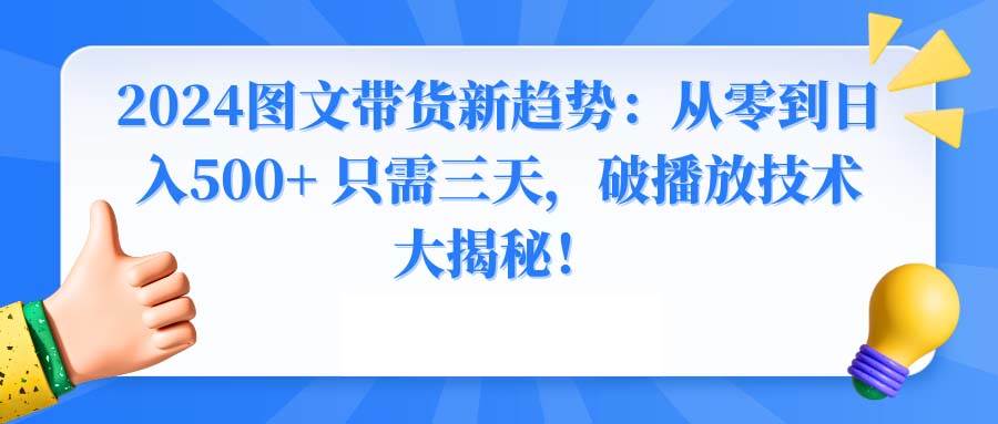 2024图文带货新趋势：从零到日入500+ 只需三天，破播放技术大揭秘！汇创网-网创项目_汇创网_中创网_福缘网_冒泡网_资源整合平台汇创网