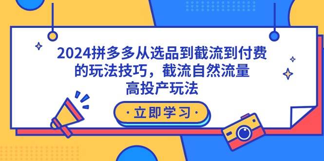 （9037期）2024拼多多从选品到截流到付费的玩法技巧，截流自然流量玩法，高投产玩法汇创网-网创项目_汇创网_中创网_福缘网_冒泡网_网创项目平台汇创网