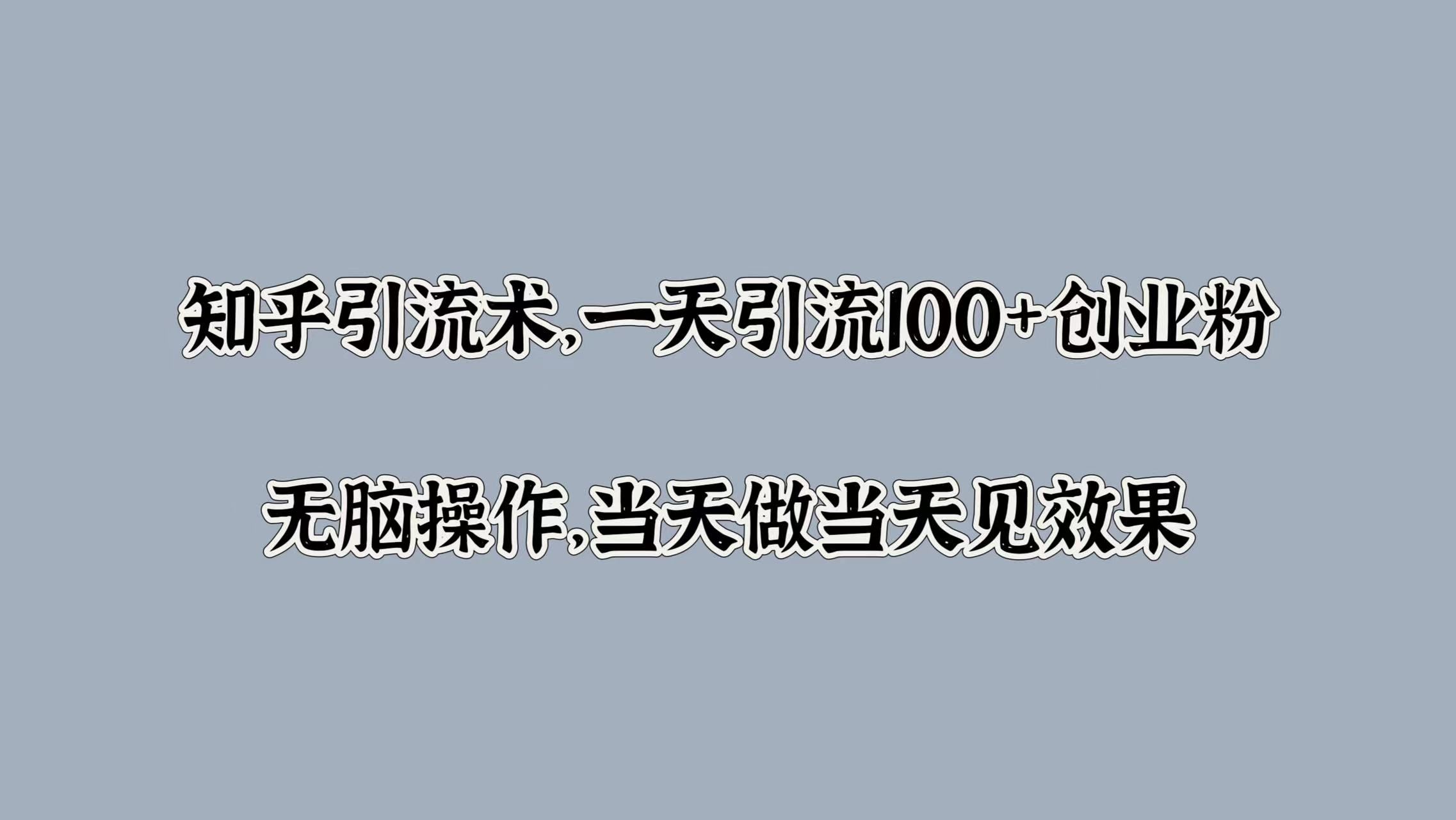 知乎引流术，一天引流100+创业粉，无脑操作，当天做当天见效果汇创网-网创项目_汇创网_中创网_福缘网_冒泡网_资源整合平台汇创网