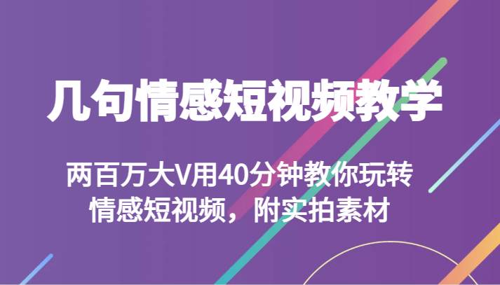 几句情感短视频教学 两百万大V用40分钟教你玩转情感短视频，附实拍素材汇创网-网创项目_汇创网_中创网_福缘网_冒泡网_网创项目平台汇创网