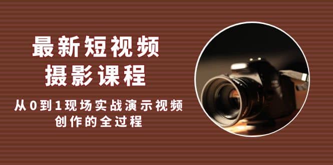 最新短视频·摄影课程，从0到1现场实战演示视频创作的全过程汇创网-网创项目_汇创网_中创网_福缘网_冒泡网_资源整合平台汇创网