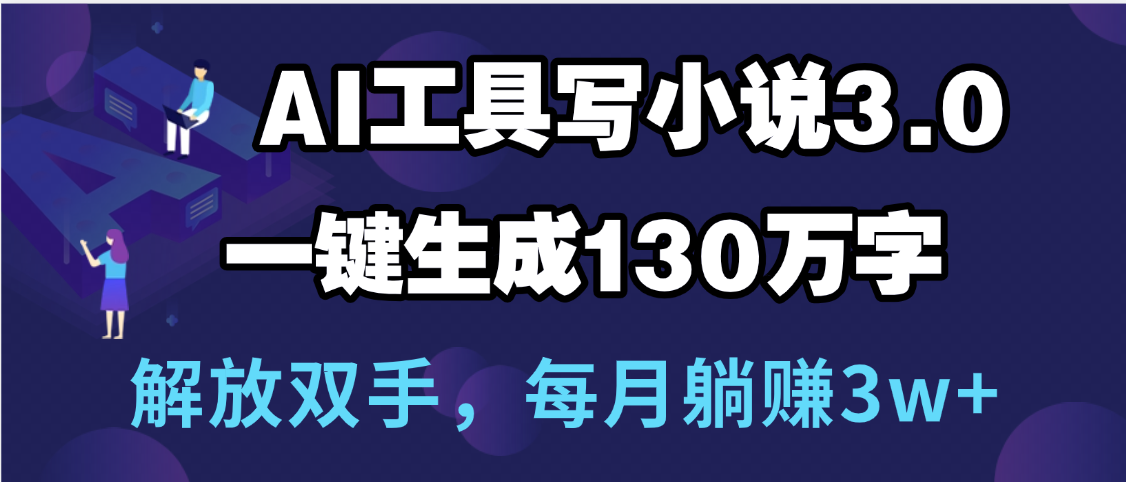 用AI工具写小说3.0，一键生成130万字，解放双手，每月躺赚3w+汇创网-网创项目_汇创网_中创网_福缘网_冒泡网_资源整合平台汇创网