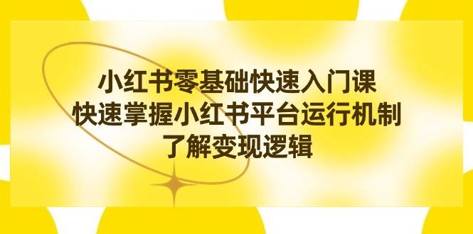 小红书0基础快速入门课，快速掌握小红书平台运行机制，了解变现逻辑汇创网-网创项目_汇创网_中创网_福缘网_冒泡网_资源整合平台汇创网