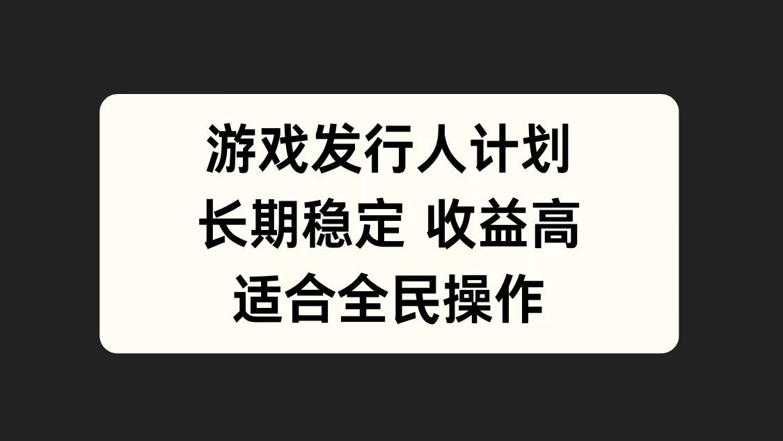 游戏发行人计划，长期稳定，适合全民操作。汇创网-网创项目_汇创网_中创网_福缘网_冒泡网_网创项目平台汇创网