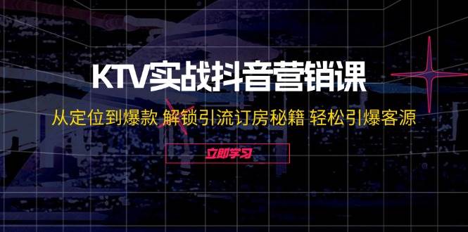 KTV实战抖音营销课：从定位到爆款 解锁引流订房秘籍 轻松引爆客源汇创网-网创项目_汇创网_中创网_福缘网_冒泡网_网创项目平台汇创网