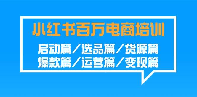 小红书百万电商培训班：启动篇/选品篇/货源篇/爆款篇/运营篇/变现篇汇创网-网创项目_汇创网_中创网_福缘网_冒泡网_网创项目平台汇创网