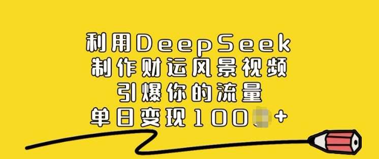 利用DeepSeek制作财运风景视频，引爆你的流量，单日变现多张汇创网-网创项目_汇创网_中创网_福缘网_冒泡网_资源整合平台汇创网