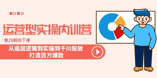 运营型实操内训营-第28期线下课 从底层逻辑到实操到千川投放 打造百万爆款汇创网-网创项目_汇创网_中创网_福缘网_冒泡网_资源整合平台汇创网