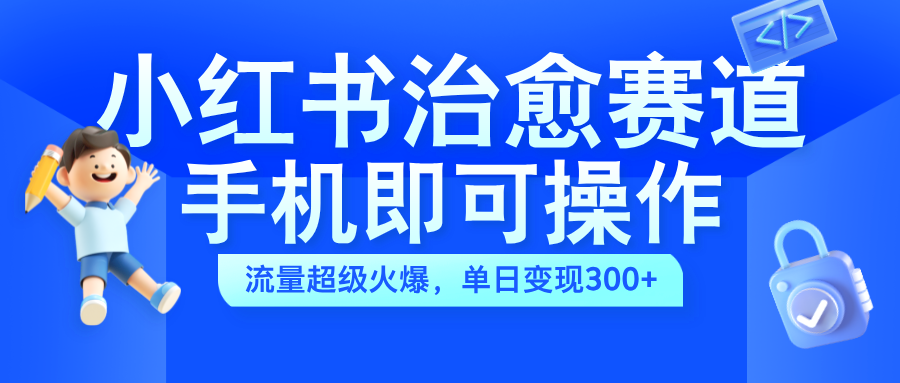 小红书治愈视频赛道，手机即可操作，蓝海项目简单无脑，单日可赚300+汇创网-网创项目_汇创网_中创网_福缘网_冒泡网_网创项目平台汇创网