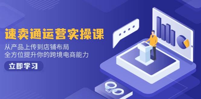 （14154期）速卖通运营实操课，从产品上传到店铺布局，全方位提升你的跨境电商能力汇创网-网创项目_汇创网_中创网_福缘网_冒泡网_资源整合平台汇创网