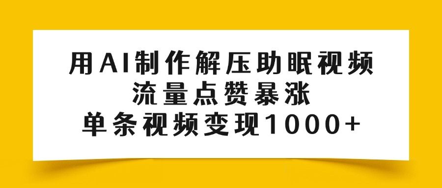 用AI制作解压助眠视频，流量点赞暴涨，单条视频变现1000+汇创网-网创项目_汇创网_中创网_福缘网_冒泡网_网创项目平台汇创网