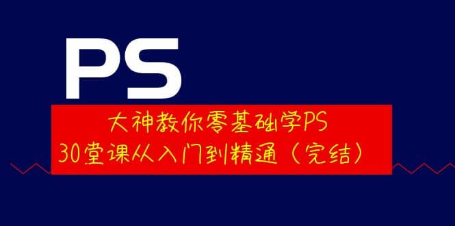 大神教你零基础学PS，30堂课从入门到精通（完结）汇创网-网创项目_汇创网_中创网_福缘网_冒泡网_资源整合平台汇创网