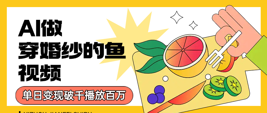 用AI 制作穿婚纱的鱼视频，单日变现1000+，轻松收割百万播放汇创网-网创项目_汇创网_中创网_福缘网_冒泡网_资源整合平台汇创网