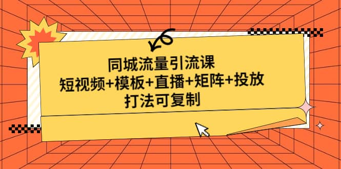 同城流量引流课：短视频+模板+直播+矩阵+投放，打法可复制(无水印)汇创网-网创项目_汇创网_中创网_福缘网_冒泡网_资源整合平台汇创网
