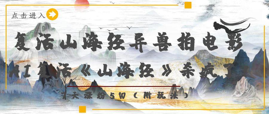 复活山海经异兽拍电影，AI复活《山海经》杀疯了！，7天涨粉5W汇创网-网创项目_汇创网_中创网_福缘网_冒泡网_网创项目平台汇创网