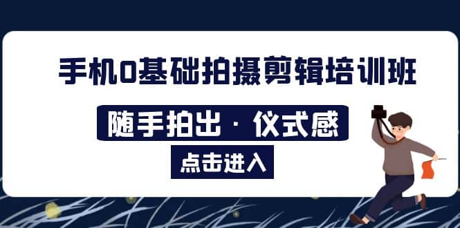 2023手机0基础拍摄剪辑培训班：随手拍出·仪式感汇创网-网创项目_汇创网_中创网_福缘网_冒泡网_资源整合平台汇创网