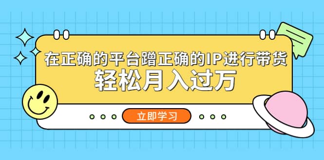 在正确的平台蹭正确的IP进行带货汇创网-网创项目_汇创网_中创网_福缘网_冒泡网_网创项目平台汇创网