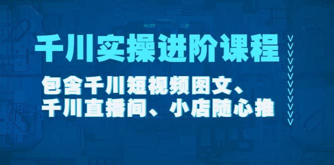 千川实操进阶课程（11月更新）包含千川短视频图文、千川直播间、小店随心推汇创网-网创项目_汇创网_中创网_福缘网_冒泡网_资源整合平台汇创网