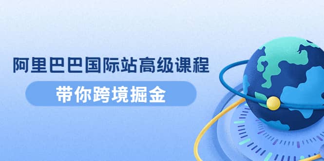 阿里巴巴国际站高级课程：带你跨境掘金，选品+优化+广告+推广汇创网-网创项目_汇创网_中创网_福缘网_冒泡网_资源整合平台汇创网