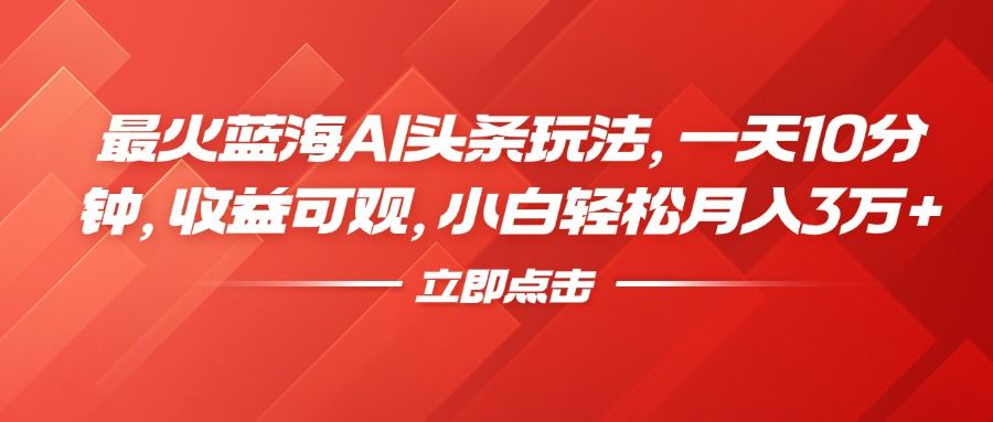 最火蓝海AI头条玩法，一天10分钟，收益可观，小白轻松月入3万+汇创网-网创项目_汇创网_中创网_福缘网_冒泡网_网创项目平台汇创网