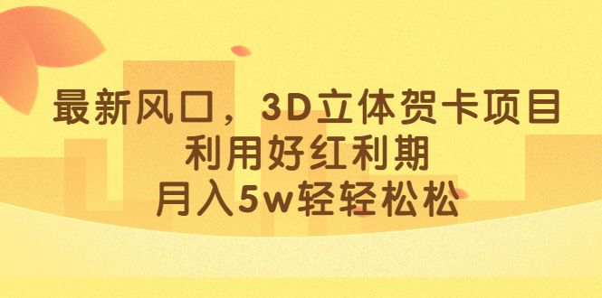 最新风口，3D立体贺卡项目，利用好红利期，月入5w轻轻松松汇创网-网创项目_汇创网_中创网_福缘网_冒泡网_资源整合平台汇创网
